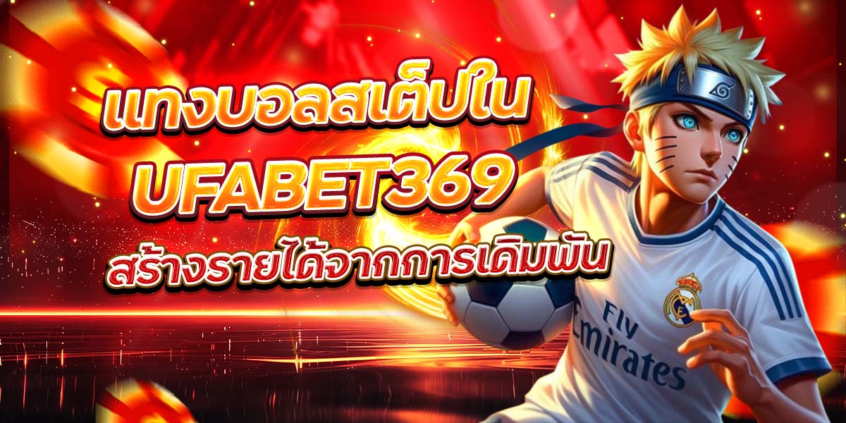 แทงบอลสเต็ปใน UFABET369 สร้างรายได้จากการเดิมพัน