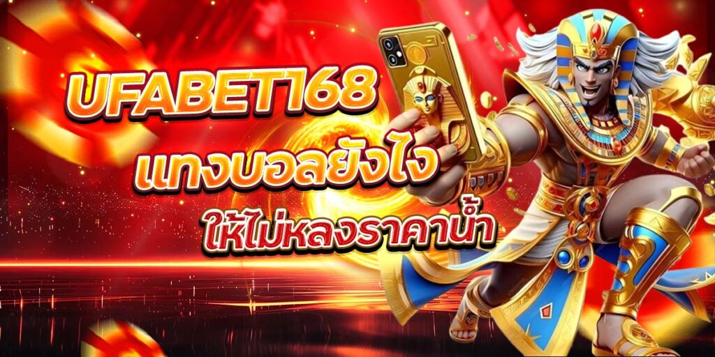 UFABET168 แทงบอลยังไง ให้ไม่หลงราคาน้ำ