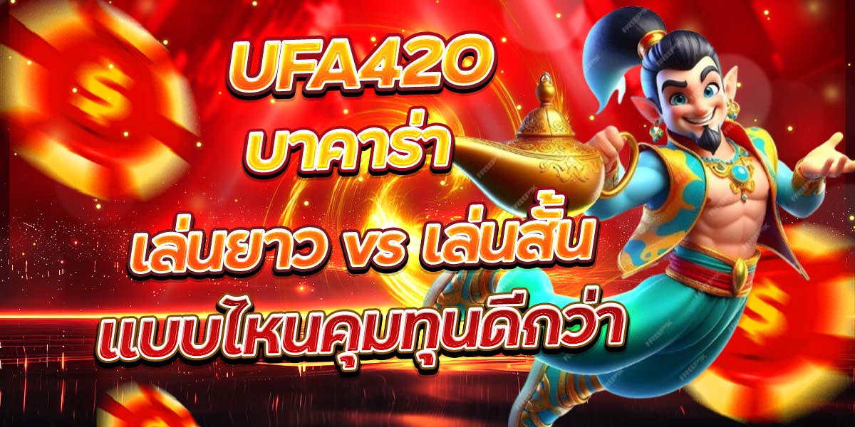 UFA420 บาคาร่า เล่นยาว vs เล่นสั้น แบบไหนคุมทุนดีกว่า