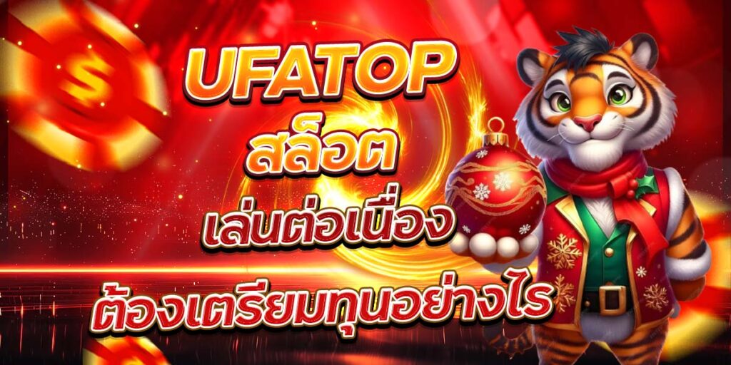 UFATOP สล็อต เล่นต่อเนื่องต้องเตรียมทุนอย่างไร